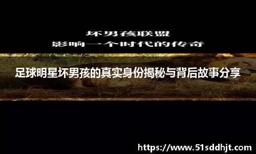 足球明星坏男孩的真实身份揭秘与背后故事分享