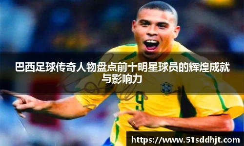 巴西足球传奇人物盘点前十明星球员的辉煌成就与影响力