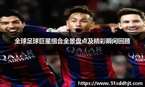 全球足球巨星组合全景盘点及精彩瞬间回顾